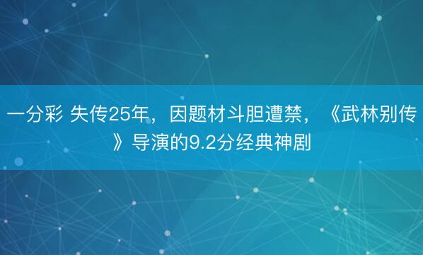 一分彩 失传25年，因题材斗胆遭禁，《武林别传》导演的9.2分经典神剧