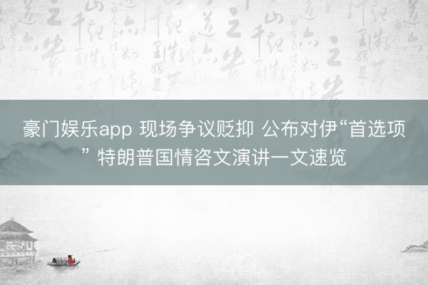 豪门娱乐app 现场争议贬抑 公布对伊“首选项” 特朗普国情咨文演讲一文速览