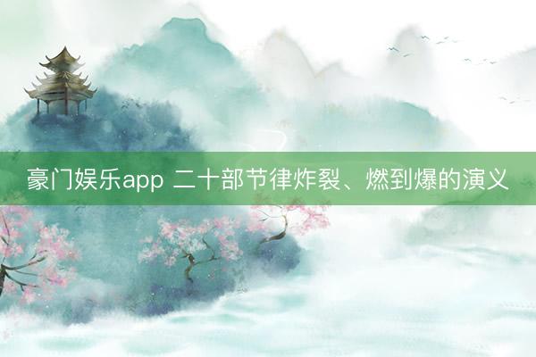 豪门娱乐app 二十部节律炸裂、燃到爆的演义