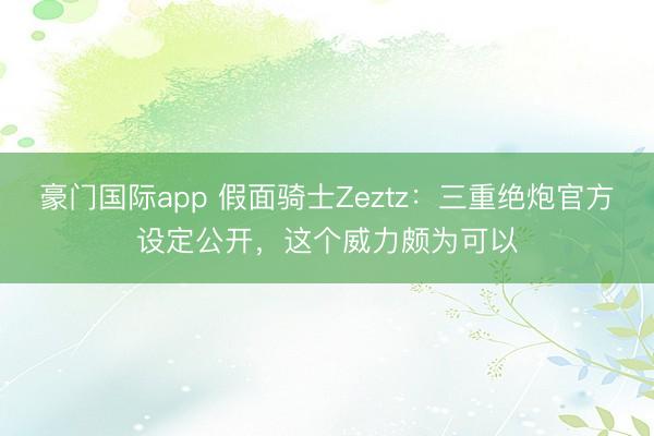 豪门国际app 假面骑士Zeztz:三重绝炮官方设定公开,这个威力颇为可以