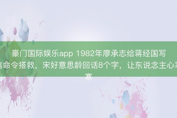 豪门国际娱乐app 1982年廖承志给蒋经国写信命令搭救，宋好意思龄回话8个字，让东说念主心寒