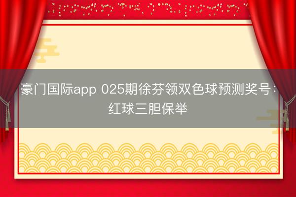 豪门国际app 025期徐芬领双色球预测奖号：红球三胆保举