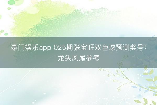 豪门娱乐app 025期张宝旺双色球预测奖号：龙头凤尾参考