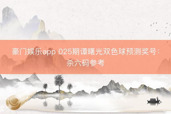 豪门娱乐app 025期谭曙光双色球预测奖号：杀六码参考