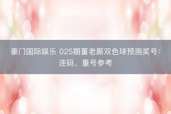 豪门国际娱乐 025期董老厮双色球预测奖号：连码、重号参考